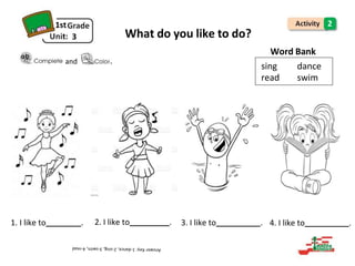 sing
read
dance
swim
1st
3 What do you like to do?
2
Word Bank
and .
1. I like to . 2. I like to . 3. I like to . 4. I like to .
 