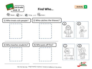 1) Who treats sick people? 2) Who catches the thieves?
3) Who teaches students? 4) Who puts off fire?
1st
, ,
4 Find Who…
and .
a b
c d
4
 
