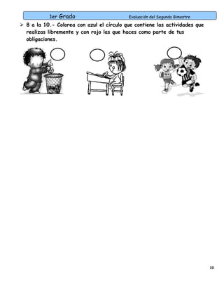 1er Grado

Evaluación del Segundo Bimestre

 8 a la 10.- Colorea con azul el círculo que contiene las actividades que
realizas libremente y con rojo las que haces como parte de tus
obligaciones.

10

 