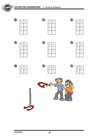 COLEGIO PRE UNIVERSITARIO 1er
Grado de Primaria
D U
2 4
3 5+
D U
2 1
3 8+
D U
2 5
3 3+
D U
3 7
4 2+
D U
3 2
4 6+
D U
3 4
4 3+
D U
5 4
3 5+
D U
5 7
3 1+
D U
5 1
3 6+
Aritmética 21
 