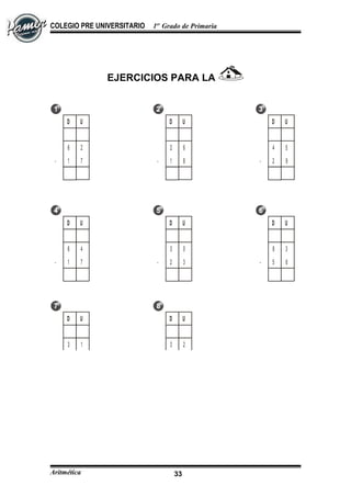 COLEGIO PRE UNIVERSITARIO 1er
Grado de Primaria
EJERCICIOS PARA LA
D U
6 2
71-
D U
2 6
81-
D U
4 5
92-
D U
6 4
71-
D U
3 0
32-
D U
8 3
65-
D U
3 1
52-
D U
3 2
42-
Aritmética 33
 