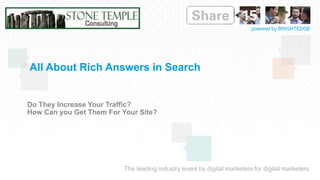 The leading industry event by digital marketers for digital marketers
powered by BRIGHTEDGE
All About Rich Answers in Search
Do They Increase Your Traffic?
How Can you Get Them For Your Site?
 