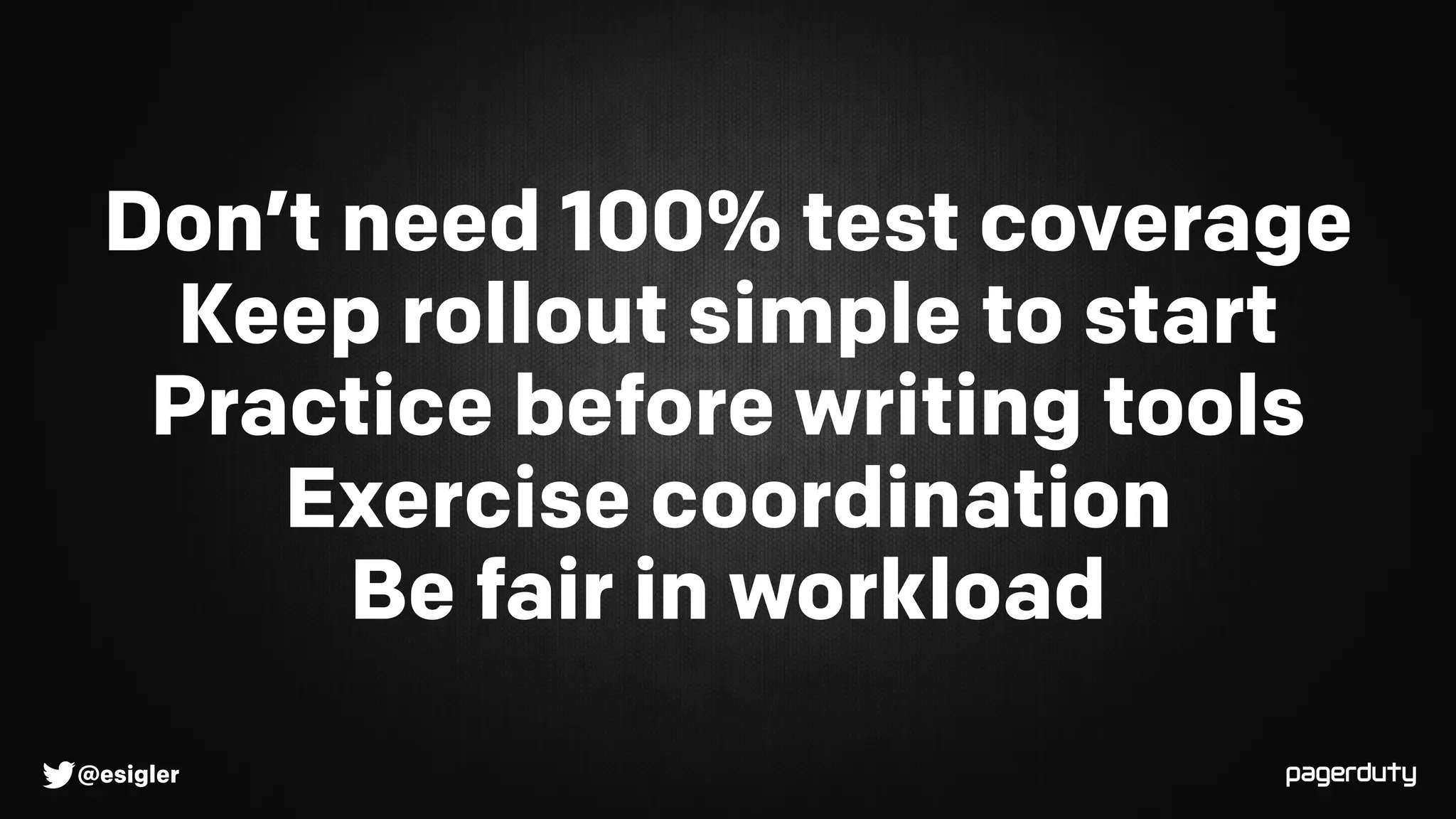 @esigler
Don’t need 100% test coverage
Keep rollout simple to start
Practice before writing tools
Exercise coordination
Be fair in workload