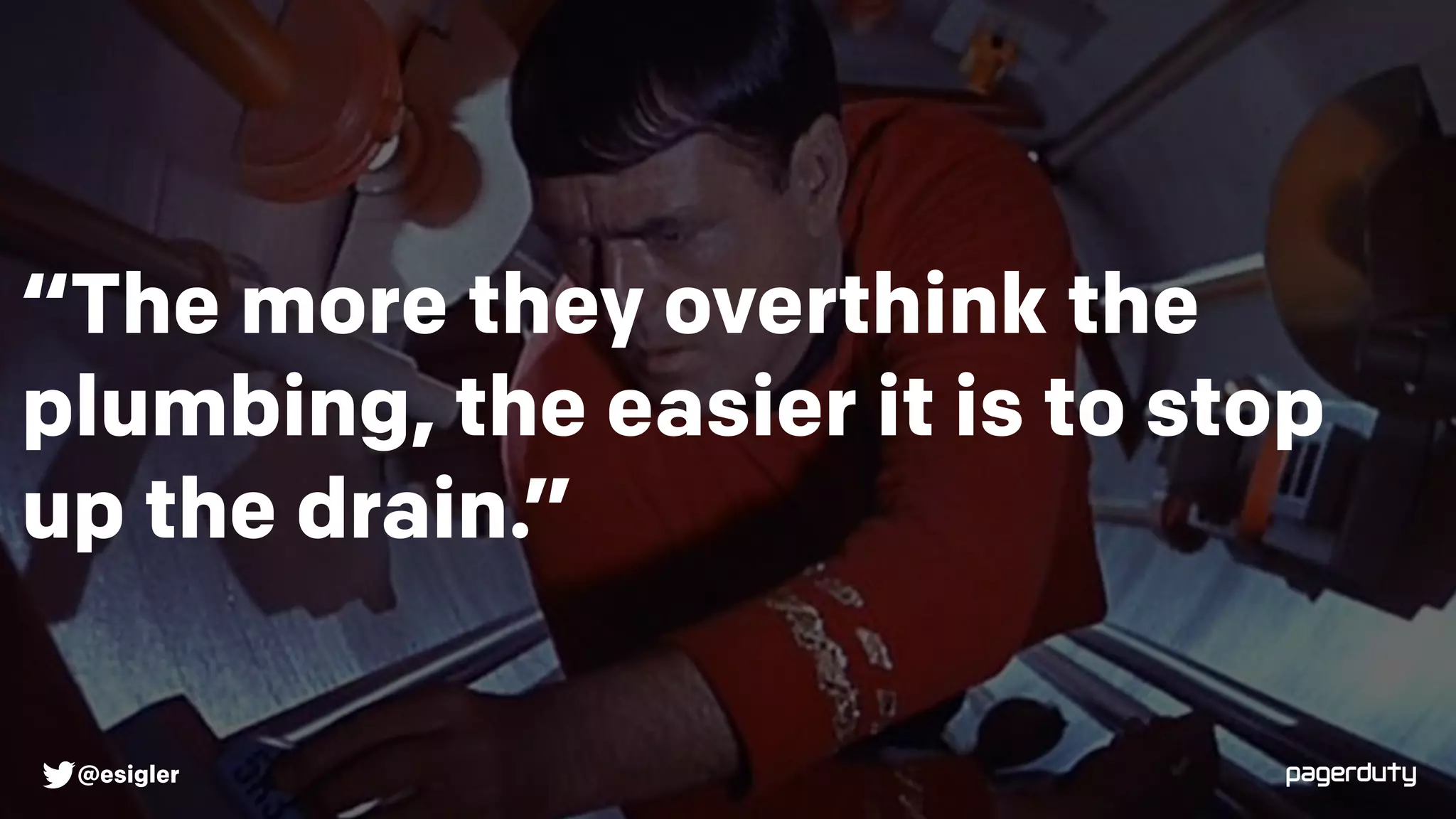 “The more they overthink the
plumbing, the easier it is to stop
up the drain.”
@esigler