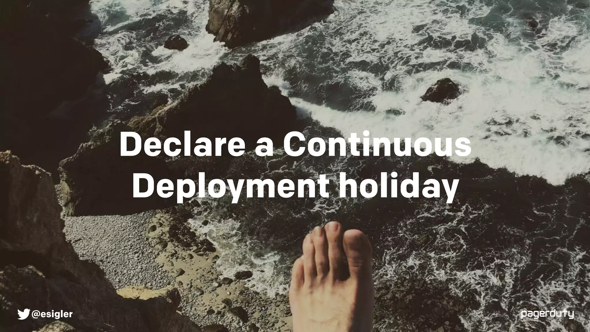 Declare a Continuous
Deployment holiday
@esigler