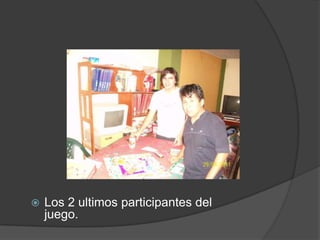 Los 2 ultimosparticipantes del juego.