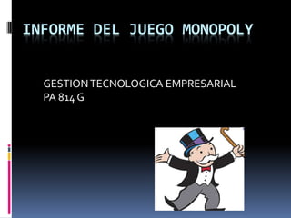INFORME DEL JUEGO MONOPOLY GESTION TECNOLOGICA EMPRESARIAL PA 814 G 