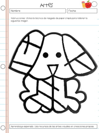 Nombre: Fecha:
Instrucciones: Utiliza la técnica de rasgado de papel crepé para rellenar la
siguiente imagen.
Artes
Aprendizaje esperado: Usa recursos de las artes visuales en creaciones propias.
 