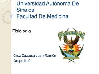 Universidad Autónoma De
  Sinaloa
  Facultad De Medicina

Fisiologia




Cruz Zazueta Juan Ramón
Grupo III-9
 