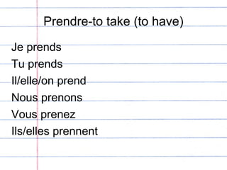 Prendre-to take (to have) Je prends Tu prends Il/elle/on prend Nous prenons Vous prenez Ils/elles prennent 