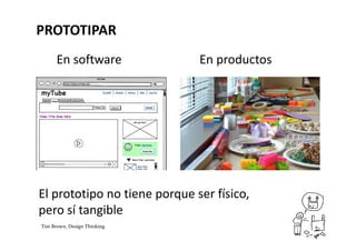 Lo más rápido posible
… para poner a prueba las hipótesis.
Lo más económico posible
… para no tener mayor costo en desechar.
El mínimo esfuerzo posible
… Al estar inacabado, el creador tiene más
apertura al Feedback
PROTOTIPAR
 