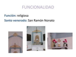 FUNCIONALIDAD
Función: religiosa
Santo venerado: San Ramón Nonato
 
