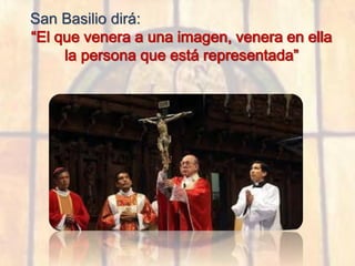 San Basilio dirá:
“El que venera a una imagen, venera en ella
la persona que está representada”
 