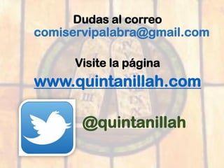 Dudas al correo
comiservipalabra@gmail.com
Visite la página
www.quintanillah.com
@quintanillah
 