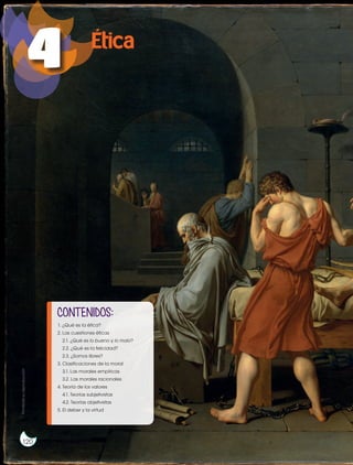 4 Ética
1. ¿Qué es la ética?
2. Las cuestiones éticas
2.1. ¿Qué es lo bueno y lo malo?
2.2. ¿Qué es la felicidad?
2.3. ¿Somos libres?
3. Clasificaciones de la moral
3.1. Las morales empíricas
3.2. Las morales racionales
4. Teoría de los valores
4.1. Teorías subjetivistas
4.2. Teorías objetivistas
5. El deber y la virtud
CONTENIDOS:
Prohibida
su
reproducción
120
 