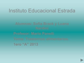 Instituto Educacional Estrada
Alumnas: Sofía Brack y Luana
Nardini
Profesor: Mario Panelli
Tema: Trastornos alimentarios.
1ero “A” 2013
 
