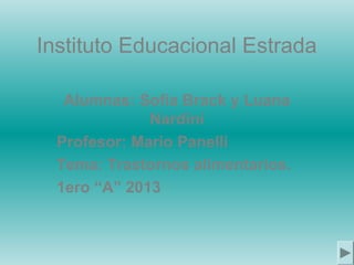 Instituto Educacional Estrada
Alumnas: Sofía Brack y Luana
Nardini
Profesor: Mario Panelli
Tema: Trastornos alimentarios.
1ero “A” 2013

 
