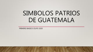 SIMBOLOS PATRIOS
DE GUATEMALA
PRIMERO BASICO CELPO 2020
 
