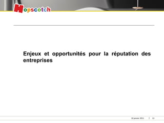 Enjeux et opportunités pour la réputation des
entreprises




                                      10 janvier 2011   13
 