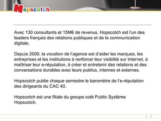 Avec 130 consultants et 15M€ de revenus, Hopscotch est l’un des
leaders français des relations publiques et de la communic...