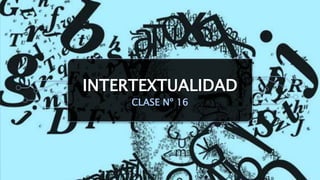 INTERTEXTUALIDAD
CLASE Nº 16
 