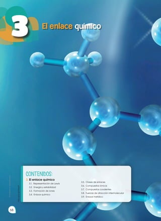 http://goo.gl/ZWjaPT
El enlace químico
3
Prohibida
su
reproducción
68
CONTENIDOS:
3.	El enlace químico
3.1. Representación de Lewis
3.2. Energía y estabilidad
3.3. Formación de iones
3.4. Enlace químico
3.5. Clases de enlaces
3.6. Compuestos iónicos
3.7. Compuestos covalentes
3.8. Fuerzas de atracción intermolecular
3.9. Enlace metálico
 