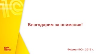 Благодарим за внимание!
Фирма «1С», 2016 г.
 