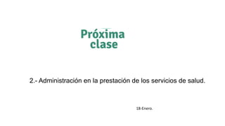 2.- Administración en la prestación de los servicios de salud.
18-Enero.
 