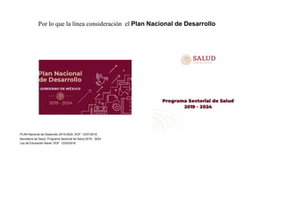 Por lo que la línea consideración el Plan Nacional de Desarrollo
Ley de Educación Naval. DOF: 12/03/2019
PLAN Nacional de Desarrollo 2019-2024. DOF: 12/07/2019
Secretaría de Salud. Programa Sectorial de Salud.2019 - 2024.
 