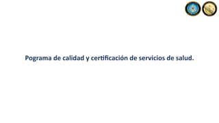 Pograma de calidad y cer6ﬁcación de servicios de salud.
 