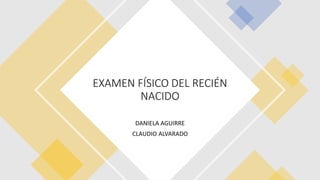 EXAMEN FÍSICO DEL RECIÉN
NACIDO
DANIELA AGUIRRE
CLAUDIO ALVARADO
 