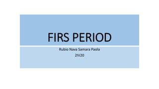 FIRS PERIOD
Rubio Nava Samara Paola
2IV20
 