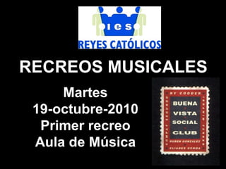RECREOS MUSICALES Martes 19-octubre-2010 Primer recreo Aula de Música 