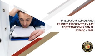 4º TEMA COMPLEMENTARIO
ERRORES FRECUENTES EN LAS
CONTRATACIONES CON EL
ESTADO - 2022
 
