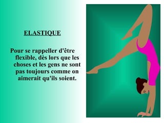 ELASTIQUE Pour se rappeller d'être flexible, dès lors que les choses et les gens ne sont pas toujours comme on aimerait qu'ils soient. 