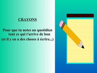 CRAYONS Pour que tu notes au quotidien tout ce qui t'arrive de bon (et il y en a des choses à écrire...) 