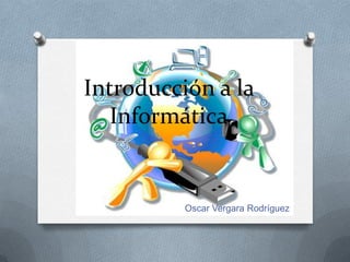 Introducción a la
   Informática


          Oscar Vergara Rodríguez
 