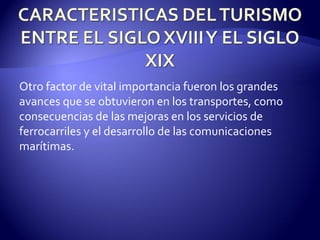 Otro factor de vital importancia fueron los grandes avances que se obtuvieron en los transportes, como consecuencias de las mejoras en los servicios de ferrocarriles y el desarrollo de las comunicaciones marítimas.  