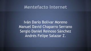 Mentefacto Internet
Iván Darío Bolívar Moreno
Manuel David Chaparro Serrano
Sergio Daniel Reinoso Sánchez
Andrés Felipe Salazar Z.
 
