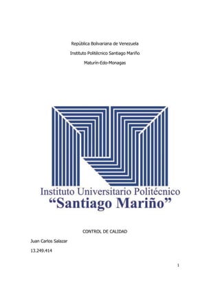 1
República Bolivariana de Venezuela
Instituto Politécnico Santiago Mariño
Maturín-Edo-Monagas
CONTROL DE CALIDAD
Juan Carlos Salazar
13.249.414
 