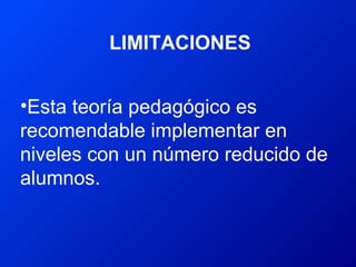 LIMITACIONES <ul><li>Esta teoría pedagógico es recomendable implementar en niveles con un número reducido de alumnos. </li...