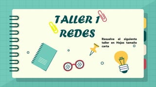 TALLER 1
REDES Resuelve el siguiente
taller en Hojas tamaño
carta
 