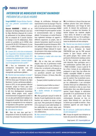 PAROLE D’EXPERT
 Interview de Monsieur Vincent RAIMONDI
 Président de la SELAS VIGIBIO
Serge LAURENT : Bonjour Docteur. Pourriez-       d’image, de certification, d’échanges qui        VR : Je m’intéresse à chacun d’eux pour une
vous nous présenter succinctement votre          représentent la vision du manager ? Pour ma      meilleure présence dans notre entreprise.
société ?                                        part, je me positionne dans cette deuxième       Mes collaborateurs sont l’image de notre
Vincent RAIMONDI : VIGIBIO est un                école. En tant qu’acteur économique, VIGIBIO     société. Ils doivent être performants. Je
laboratoire de Biologie Médicale situé dans      se doit d’intégrer les préoccupations sociales   les pousse à continuer leur formation. Ils
les Alpes Maritimes disposant de 6 centres       et environnementales dans sa stratégie           doivent disposer des matériels adaptés
de prélèvement et d’un plateau technique.        globale. C’est pourquoi, un soutien financier    à leurs tâches. Ils doivent se sentir dans
Elle est composée de 9 associés docteurs         mais également technique est apporté à           VIGIBIO comme chez eux. Par la politique «
en biologie et de 40 collaborateurs. Notre       différents organismes ou projets, dans le        performance globale », je les associe dans
société est accréditée par le COFRAC selon       domaine Humanitaire, Sportif ou encore de        toutes les démarches de notre entreprise.
la norme NF-EN-ISO 15189 depuis le 1er mai       Responsabilité Sociale des Entreprises (RSE).    SL : Pourriez-vous nous donner un exemple ?
2012. Le chiffre d’affaires prévu en 2013 est    Une philosophie d’entreprise basée sur un        VR : Nous avons adhéré au Club Ambition
6 millions d’euros.                              management éthique induisant le respect          Sport créé à l’initiative de Daniel
SL : L’année 2012 a été riche en événements      des personnes et des enjeux sociétaux, gage      CONSTANTINI pour que les PME puissent
avec l’acquisition d’un laboratoire médical et   d’une performance durable.                       soutenir le sport français comme les
l’accréditation COFRAC 15189. L’année 2013       SL : Comment se traduit cette vision dans        très grands groupes. Nous sommes ainsi
commence bien également avec la fusion avec      votre quotidien ?                                partenaires d’événements mondiaux comme
2 nouveaux laboratoires. Comment abordez-                                                         les JO. Nous associons nos salariés dans
                                                 VR : Elle se situe dans une recherche
vous le management de votre société ?                                                             cette démarche. Nous participons aussi à
                                                 d’équité. Pour moi, la performance résulte
VR : Tous ces événements ont des                                                                  des manifestations sportives telles que la
                                                 de l’adéquation entre le coût, l’efficience et
conséquences managériales mais sont                                                               « PROM CLASSIQUE » (course à pied de 10
                                                 le bien-être. La technicité a été poussée au     km à Nice). Certains de nos collaborateurs
également issus de notre politique               maximum grâce à l’accréditation COFRAC.
managériale «performance globale ».                                                               pratiquent ce sport. Nous leur offrons des
                                                 Les procédures prouvent que l’activité           maillots estampillés VIGIBIO et convions
SL : Pourriez-vous nous expliquer ce concept ?   fonctionne 24 heures / 24 heures. Mais elles     nos autres collaborateurs à venir à l’arrivée
VR : Je représente notre société au sein de      n’expliquent pas :                               pour les soutenir. Pour la prochaine course,
l’UPE 06 (Union pour l’Entreprise des Alpes       •	 Pourquoi j’achète le produit ou le service   nous offrirons 10 € par kilomètre parcouru
Maritimes). L’action « performance globale »,         ?                                           par nos collaborateurs à une association
lancée en 2012, est une opération collective      •	 Comment je peux l’utiliser au mieux ?        caritative choisie par nos collaborateurs. Ces
innovante, unique en France, pour aider                                                           derniers remettront ce don au cours d’une
                                                  •	 Les utilisateurs en sont-ils contents ?
les PME/PMI des Alpes-Maritimes à relever                                                         manifestation. Ainsi, nous allions la passion
le défi d’un développement économique            SL : Quelles méthodes de management              sportive, l’esprit d’équipe, la valorisation
durable, alliant progrès social, respect         utilisez-vous ?                                  personnelle et le positionnement de notre
environnemental et engagement sociétal. Je       VR : Mon grand-père exerçait le métier de        société dans notre univers local. Nous
me suis plus particulièrement impliqué vers      Boucher. Il avait régulièrement des commis-      communiquons beaucoup sur tous ces
l’engagement sociétal. Notre volonté est de      bouchers qui venaient du moyen et haut           projets. Notre leitmotiv est « que fait-on
changer le management de nos entreprises         pays niçois. Mon grand-père les hébergeait       en interne qui va rejaillir en externe ». Nous
en répondant à cette question : que fait mon     et les nourrissait à notre table familiale. Un   souhaitons apporter une autre image de
entreprise pour notre microcosme ?               lien indéfectible les unissait, même après       l’entreprise.
SL : Elle créée de la richesse ?                 leur départ. Je cherche à recréer ce lien avec   SL : En conclusion, quelle serait la définition
VR : Bien sûr, mais dans quel but ?              mes collaborateurs.                              de votre management ?
Uniquement en termes de résultat qui est la      SL : Mais comment faire quand on a beaucoup      VR : J’essaye de regarder mon entreprise au
vision d’un actionnaire ? Ou bien en termes      de collaborateurs ?                              travers des yeux de mes collaborateurs.
                                                                                                        Serge Laurent - GFE / slaurent@gfe06.com




       consultez notre site dédié aux professionnels de santé : www.differencesante.com
 