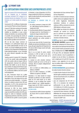 LE POINT SUR
LA COTISATION FONCIÈRE DES ENTREPRISES (CFE)
Depuis le 1er janvier 2010, la taxe professionnelle   et l’entretien. La base d’imposition à la CFE de          détermination de la base minimum (ligne 9
(TP) est remplacée par la Contribution                chaque membre de la SCM sera en conséquence               de l’avis d’imposition) ;
économique territoriale (CET) composée de la          égale à la valeur locative des seuls locaux dont il    •	 De vérifier le montant des bases minimum,
Cotisation foncière des entreprises (CFE) et de la    a la jouissance exclusive.                                qu’elles soient ou non appliquées (ligne 10) ;
Cotisation sur la valeur ajoutée des entreprises      En pratique, il convient donc de                       •	 De vérifier l’application d’éventuelles
(CVAE).                                               distinguer :                                              exonérations (médecins et auxiliaires
Concernant la CFE, la différence fondamentale         1.	 les surfaces communes à charge de la SCM              médicaux en ZRR ou communes de moins de
avec l’ancienne TP porte sur la base d’imposition.        (ex : salle d’attente, local de secrétariat) =>
                                                                                                                2000 habitants, vétérinaires ruraux)
Si pour la TP elle était constituée de l’ensemble         taxation de la SCM.
                                                                                                             •	 D’être vigilant aux révisions des cotisations
des immobilisations corporelles de nature             2.	 la surface privative affectée à l’usage exclusif
mobilière ou immobilière, et, pour certains               de chaque associé (ex : local d’examen) =>            minimales qui auraient pu intervenir
titulaires de bénéfices non commerciaux (BNC)             taxation de chaque membre de la SCM.                  pour les communes qui avaient jusqu’au
et assimilés, d’un pourcentage des recettes, la       A noter : Un local commun à deux associés                 21/01/2013 pour revoir à la baisse les
base d’imposition à la CFE n’est constituée que       devrait représenter une surface privative à               cotisations minimales retenues.
des seuls biens passibles d’une taxe foncière.        concurrence de 50%.                                    A NOTER que dans le cadre de la REVISION
Elle est due dans chaque commune où                   Si cela n’a pas encore été fait, il convient donc      DES VALEURS LOCATIVES (suppression de la
l’entreprise ou le professionnel dispose pour         d’établir avec précision la distribution en m2 des     méthode par comparaison de locaux types et
son activité professionnelle de locaux ou de          locaux afin que la répartition de l’imposition à la    mise en place d’une tarification fonction de l’état
terrains ; en cas d’avis multiples pour une même      CFE entre la SCM et chaque associé soit la plus        réel du marché locatif) qui devraient servir de
commune, l’avis d’imposition de l’établissement       équitable possible.
le plus important regroupe – en sus- l’ensemble                                                              base à l’établissement des TAXES FONCIERES
                                                      Dans le cas où toutes les pièces seraient              et CFE pour 2016, une déclaration 6660-REV
des autres éléments imposables dans ladite            communes, la SCM est taxée sur la valeur
commune.                                                                                                     a dû être adressée à tous les propriétaires à
                                                      locative totale, les associés sont taxés sur la
Toutefois avant le 1er janvier 2011, l’imposition     valeur minimum.                                        compter du mois de février. Ces déclarations
à la CET des sociétés civiles professionnelles                                                               sont à remplir pour le 8 avril 2013. Nous vous
                                                      Le montant de cette cotisation minimum
(SCP), des sociétés civiles de moyens (SCM) et        (montant encadré par la loi) est fixé par la           invitons à vous rapprocher de vos conseils
des groupements réunissant des professions            commune. Elle est comprise obligatoirement             dans les meilleurs délais et d’être attentifs aux
libérales était établie au nom de chacun de           entre (CFE 2012) :                                     surfaces à renseigner.
leurs membres. Or, depuis la loi de finances pour
2011, l’imposition à la CET et, en particulier à la   •	 203 € et 2 030 € si le Chiffre d’affaires est       A titre d’information : pour la vérification
CFE, est désormais établie au nom de la société           inférieur à 100 000 €                              des valeurs locatives foncières retenues :
ou du groupement.                                     •	 203 € et 6 000 € maximum si le Chiffre
                                                                                                             •	 la valeur locative foncière de l’avis de 2012
                                                          d’affaires est supérieur à 100 000 €
En outre, l’instruction fiscale du 8 juillet                                                                    doit être égale au double du revenu cadastral
2011 précise que « les associés des SCM sont          Cependant, si la valeur locative de chaque
                                                                                                                de l’avis de taxe foncière 2012 / le coefficient
imposables en leur nom propre dès lors qu’ils         redevable est inférieure à la valeur minimum,
                                                                                                                d’actualisation de 1980 ;
exercent une activité imposable ». En d’autres        toutes les CFE seront basées sur la valeur
                                                      minimum, ce qui en pratique bien souvent               •	 pour une comparaison des CFE 2011 et
termes, les médecins associés d’une SCM sont
                                                      pourra conduire à une « double imposition »               2012, si la consistance des immeubles
imposables à la CFE à titre personnel, d’une
                                                      lorsque toutes les CFE (SCM et associés) sont             professionnels n’a pas variée entre le
part, et au titre de la SCM, d’autre part.
                                                      calculées sur ces bases minimum.                          31/12/2009 et le 31/12/2010, il convient de
Concernant la SCM, les bases taxables
                                                      En conclusion                                             retenir les bases foncières de 2011 *1.018 ;
comprennent la valeur locative des locaux à
usage non privatif des membres de la SCM, pour        •	 Il conviendra de vérifier la bonne répartition      •	 concernant les bases minimum, à défaut de
lesquels le critère de l’utilisation matérielle           des locaux entre les associés membres de              délibération des communes dans les délais
n’apparaît pas pertinent, et dont elle a conservé         SCM ;                                                 prévues, la base mini 2012 devrai être égale
le contrôle dès lors qu’elle en assure la gestion     •	 De vérifier le chiffre d’affaires retenu pour la       à la base CFE 2009*1.032
                                                                                                       Annick de Vaujany - ALIANTIS /adevaujany@aliantis.net
                                                                                                          Céline Desmons - ALIANTIS / cdesmons@aliantis.net




       consultez notre site dédié aux professionnels de santé : www.differencesante.com
 