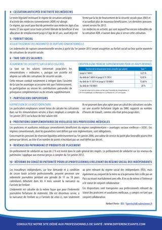 4 - Cessation anticipée d’activité des médecins
Le texte législatif instituant le régime de cessation anticipée             fermé par la loi de financement de la sécurité sociale pour 2003 et
d'activité des médecins conventionnés (ADR) est abrogé.                     n'accueillait plus de nouveaux bénéficiaires. Les dernières pensions
Ce régime, qui avait pour but de permettre aux médecins âgés d'au           seront servies fin 2012.
moins 57 ans ayant cessé toute activité libérale de bénéficier d'une        Les médecins en activité, qui sont aujourd'hui encore redevables de
allocation de remplacement jusqu'à l'âge de 65 ans, avait déjà été          la cotisation ADR, n'auront donc plus à verser cette cotisation.
5 - Forfait social
Assujettissement des indemnités de rupture conventionnelle
Les indemnités de rupture conventionnelle versées à partir du 1er janvier 2013 seront assujetties au forfait social sur leur partie exonérée
de cotisations de sécurité sociale.
6 - Taxe sur les salaires
Alignement de l’assiette sur la base CSG/CRDS                      Création d’une tranche supplémentaire pour les hauts revenus
La taxe sur les salaires concernait jusqu’alors les                             Fraction de la rémunération brute annuelle (par salarié)                    Taux (1)
rémunérations « ordinaires », puisque son assiette est                   Jusqu'à 7 604 €                                                                    4,25 %
alignée sur celle des cotisations de sécurité sociale.                   Au-delà de 7 604 € et jusqu'à 15 185 €                                             8,50 %
Cette mesure conduit notamment à intégrer dans l’assiette                Au-delà de 15 185 € et jusqu'à 150 000 €                                           13,60 %
de la taxe les avantages accessoires tels que l’intéressement,           Au-delà de 150 000 €                                                                20 %
la participation ou encore les contributions patronales de
                                                                     Le taux de la taxe sur les salaires est fixé, pour l'ensemble des rémunérations, à :
                                                                   (1)

prévoyance complémentaire ou de retraite supplémentaire.           2,95 % en Guadeloupe, à la Martinique et à La Réunion et 2,55 % en Guyane.


7 - Particuliers employeurs
Suppression de la base forfaitaire                                          Ils ne pourront donc plus opter pour un calcul des cotisations sociales
Les particuliers employeurs seront tenus de calculer les cotisations        sur une assiette forfaitaire (égale au SMIC rapporté au nombre
dues sur les rémunérations versées à leurs employés à compter du            d’heures de travail), comme cela était prévu jusqu’alors.
1er janvier 2013 sur la base de leur salaire réel
8 - Prestations complémentaires de vieillesse des professions médicales
Les praticiens et auxiliaires médicaux conventionnés bénéficient du régime complémentaire « avantages sociaux vieillesse » (ASV). Ces
régimes conventionnels, dont les paramètres sont définis par voie réglementaire, sont obligatoires.
Concernant les pensions de réversion liquidées antérieurement au 1er janvier 2006, une valeur de service du point plus favorable pourra être
prévue par décret, au titre d’un nombre de points n’excédant pas un seuil défini par décret.
9 - Revenus du patrimoine et produits de placement
Un prélèvement de solidarité au taux de 2 % est inséré dans le code général des impôts. Le prélèvement de solidarité sur les revenus du
patrimoine s’applique aux revenus perçus à compter du 1er janvier 2012.

10 - Réforme du congé de paternité pour les Professionnels relevant du régime social des indépendants

Les travailleurs indépendants, sur leur demande et à condition              au père relevant du régime social des indépendants (RSI), mais
de cesser toute activité professionnelle, peuvent percevoir une             également au conjoint de la mère ou à la personne liée à elle par un
indemnité journalière pendant une période de 11 ou 18 jours                 Pacs ou vivant maritalement avec elle. Il en va de même si l’intéressé
calendaires débutant dans les 4 mois suivant la naissance ou
                                                                            a le statut de conjoint collaborateur
l’arrivée de l’enfant
L’indemnité est calculée de la même façon que pour l’indemnité              Ces dispositions sont transposées aux professionnels relevant du
journalière forfaitaire de maternité. Elle est désormais servie, à          statut des praticiens et auxiliaires médicaux, y compris en tant que
la naissance de l’enfant ou à l’arrivée de celui-ci, non seulement          conjoint collaborateur.

                                                                                                                 Herbert Perrin - BDL / hperrin@bdl-valenciennes.fr




      consultez notre site dédié aux professionnels de santé : www.differencesante.com
 