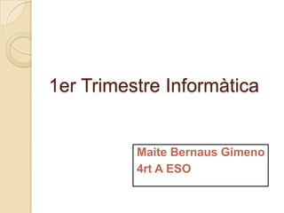 1er Trimestre Informàtica


          Maite Bernaus Gimeno
          4rt A ESO
 