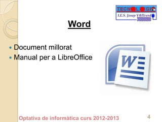 Word

 Document millorat
 Manual per a LibreOffice




    Optativa de informàtica curs 2012-2013   4
 