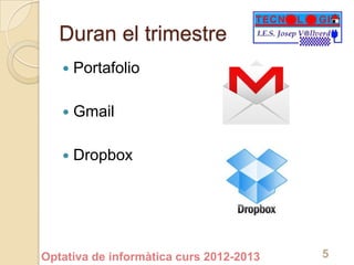 Duran el trimestre
      Portafolio

      Gmail

      Dropbox




Optativa de informàtica curs 2012-2013   5
 