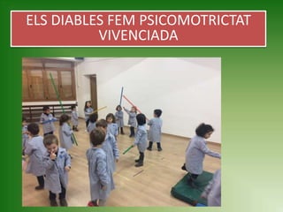 ELS DIABLES FEM PSICOMOTRICTAT
VIVENCIADA
 