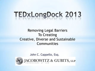 John C. Cappello, Esq.
Removing Legal Barriers
To Creating
Creative, Diverse and Sustainable
Communities
 